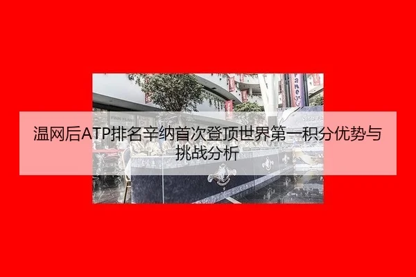 温网后ATP排名辛纳首次登顶世界第一积分优势与挑战分析