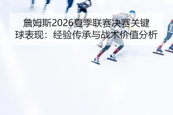zhan-mu-si-xia-ji-lian-sai-jue-sai-guan-jian-qiu-biao-xian-jing-yan-chuan-cheng-yu-zhan-shu-jia-zhi-fen-xi-2-723.jpg